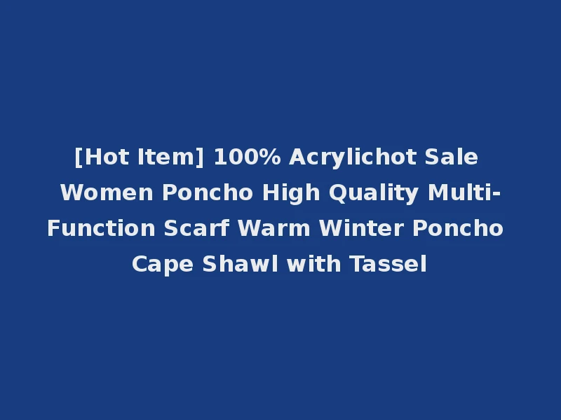 [Hot Item] 100% Acrylichot Sale Women Poncho High Quality Multi-Function Scarf Warm Winter Poncho Cape Shawl with Tassel
