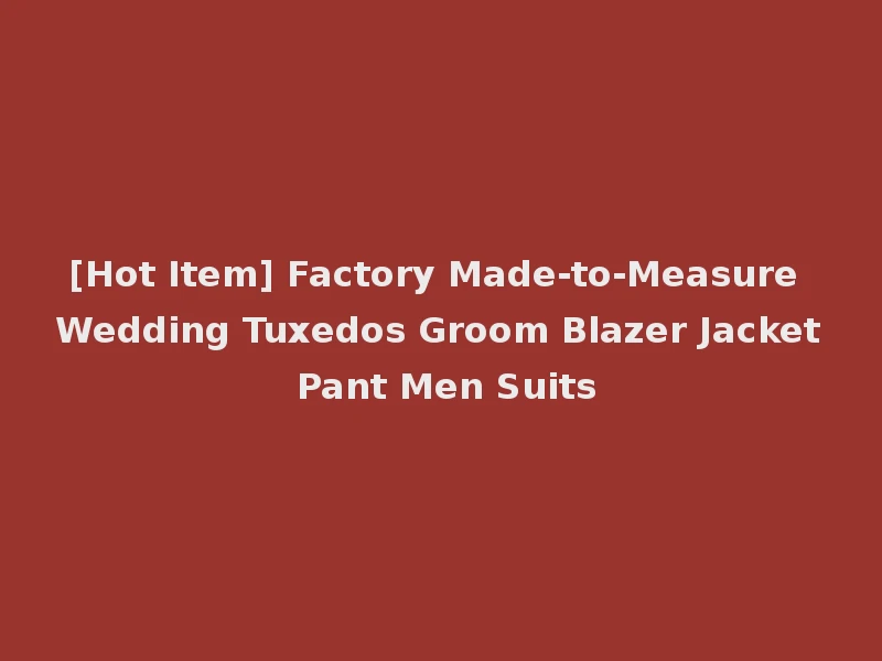 [Hot Item] Factory Made-to-Measure Wedding Tuxedos Groom Blazer Jacket Pant Men Suits