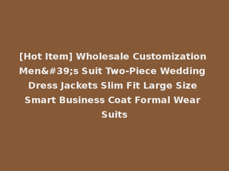 [Hot Item] Wholesale Customization Men's Suit Two-Piece Wedding Dress Jackets Slim Fit Large Size Smart Business Coat Formal Wear Suits
