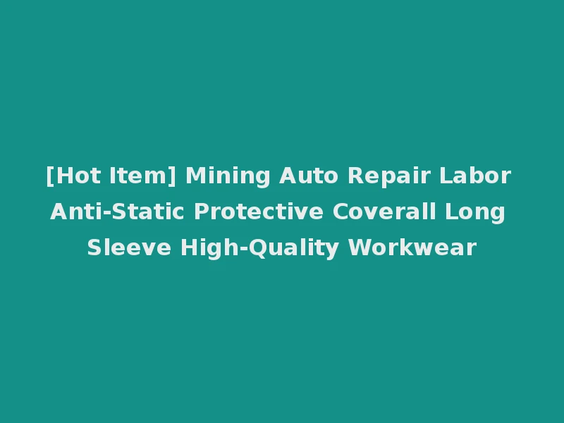 [Hot Item] Mining Auto Repair Labor Anti-Static Protective Coverall Long Sleeve High-Quality Workwear