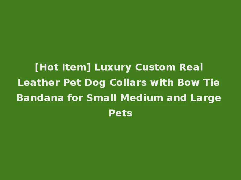 [Hot Item] Luxury Custom Real Leather Pet Dog Collars with Bow Tie Bandana for Small Medium and Large Pets