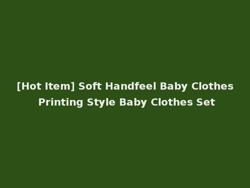 [Hot Item] Soft Handfeel Baby Clothes Printing Style Baby Clothes Set