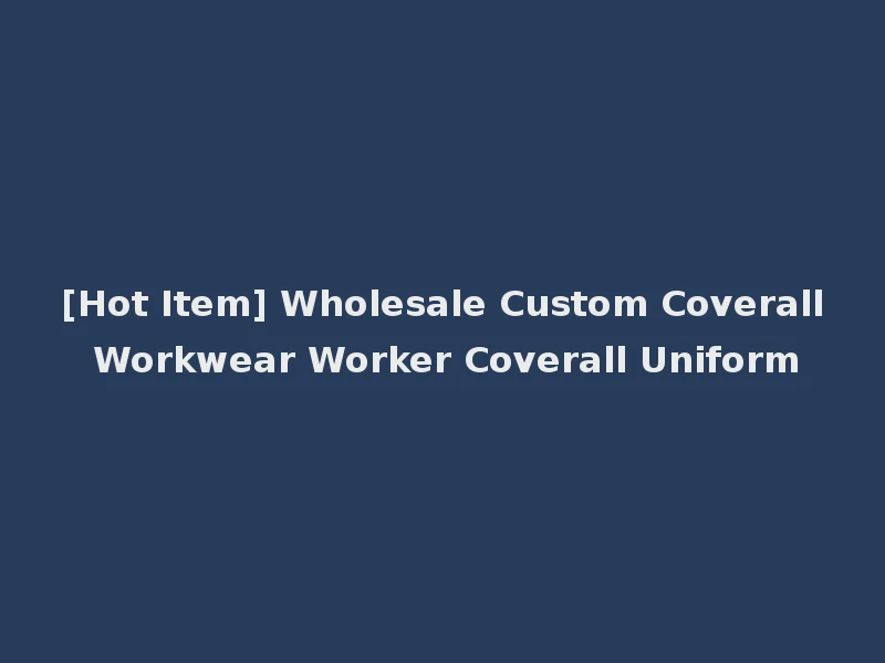 [Hot Item] Wholesale Custom Coverall Workwear Worker Coverall Uniform