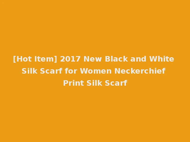 [Hot Item] 2017 New Black and White Silk Scarf for Women Neckerchief Print Silk Scarf