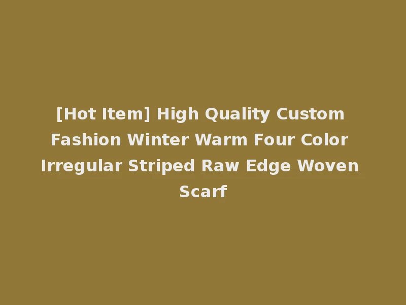 [Hot Item] High Quality Custom Fashion Winter Warm Four Color Irregular Striped Raw Edge Woven Scarf