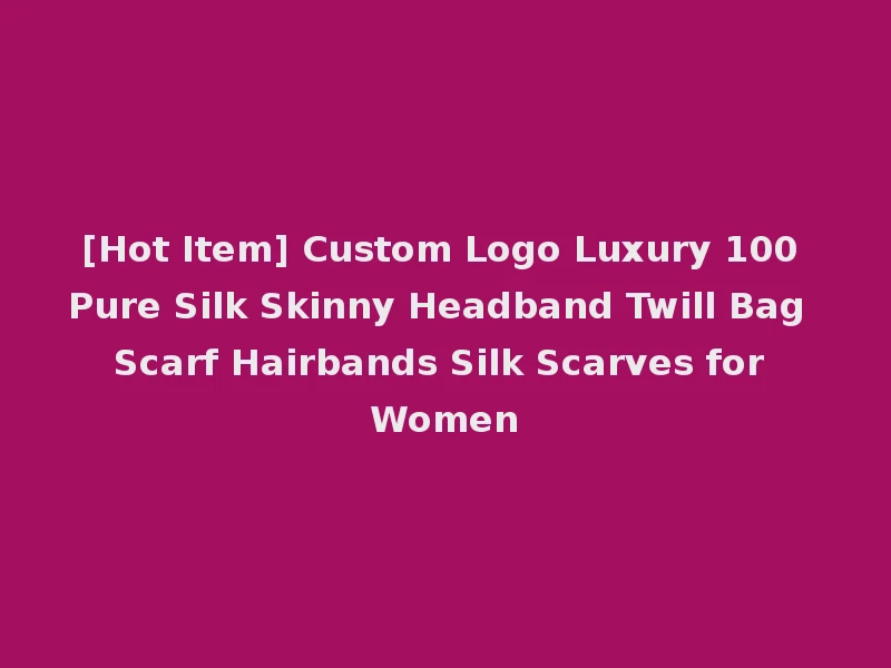 [Hot Item] Custom Logo Luxury 100 Pure Silk Skinny Headband Twill Bag Scarf Hairbands Silk Scarves for Women