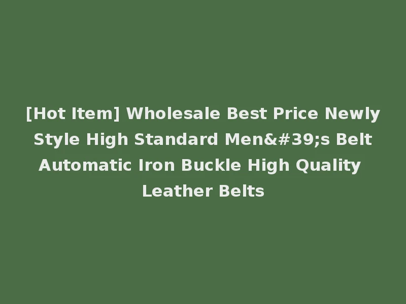 [Hot Item] Wholesale Best Price Newly Style High Standard Men's Belt Automatic Iron Buckle High Quality Leather Belts