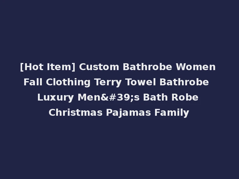 [Hot Item] Custom Bathrobe Women Fall Clothing Terry Towel Bathrobe Luxury Men's Bath Robe Christmas Pajamas Family