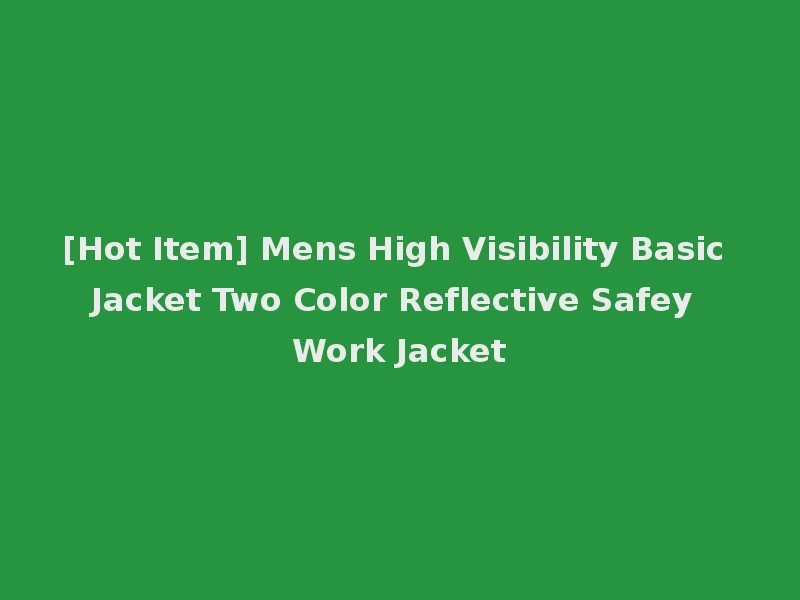 [Hot Item] Mens High Visibility Basic Jacket Two Color Reflective Safey Work Jacket