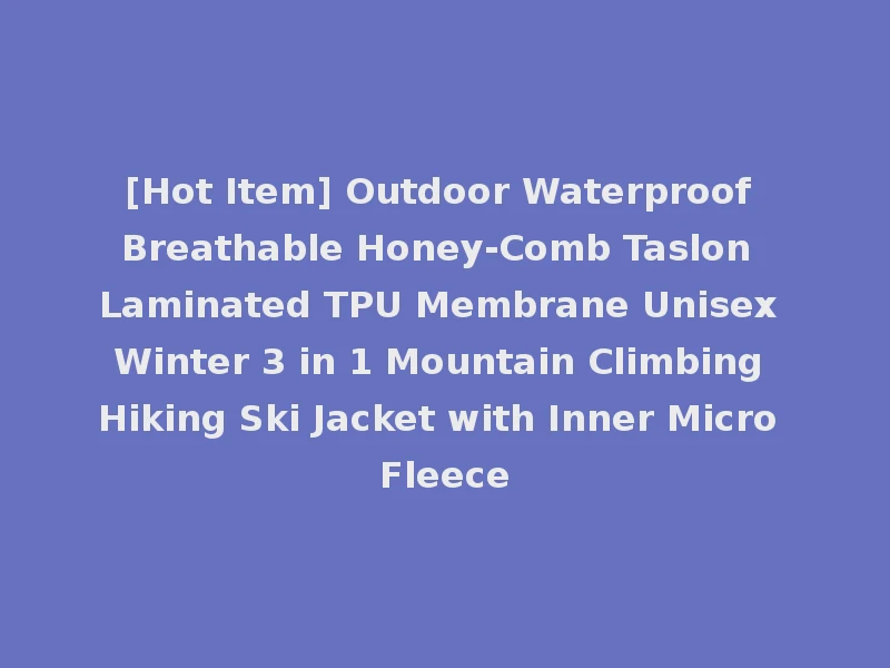 [Hot Item] Outdoor Waterproof Breathable Honey-Comb Taslon Laminated TPU Membrane Unisex Winter 3 in 1 Mountain Climbing Hiking Ski Jacket with Inner Micro Fleece