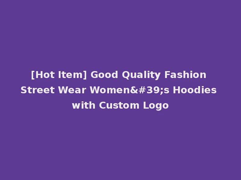 [Hot Item] Good Quality Fashion Street Wear Women's Hoodies with Custom Logo