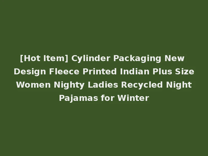 [Hot Item] Cylinder Packaging New Design Fleece Printed Indian Plus Size Women Nighty Ladies Recycled Night Pajamas for Winter