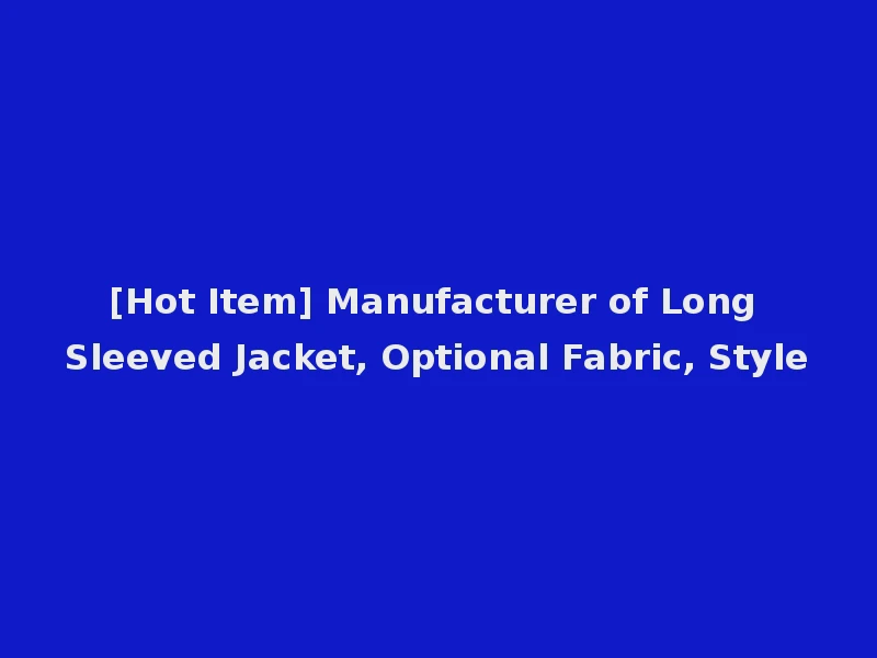 [Hot Item] Manufacturer of Long Sleeved Jacket, Optional Fabric, Style