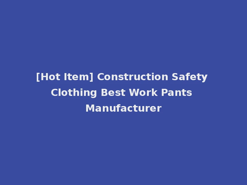 [Hot Item] Construction Safety Clothing Best Work Pants Manufacturer