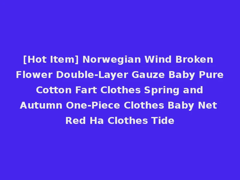 [Hot Item] Norwegian Wind Broken Flower Double-Layer Gauze Baby Pure Cotton Fart Clothes Spring and Autumn One-Piece Clothes Baby Net Red Ha Clothes Tide