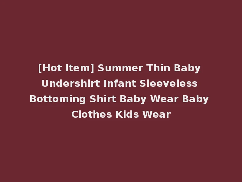 [Hot Item] Summer Thin Baby Undershirt Infant Sleeveless Bottoming Shirt Baby Wear Baby Clothes Kids Wear