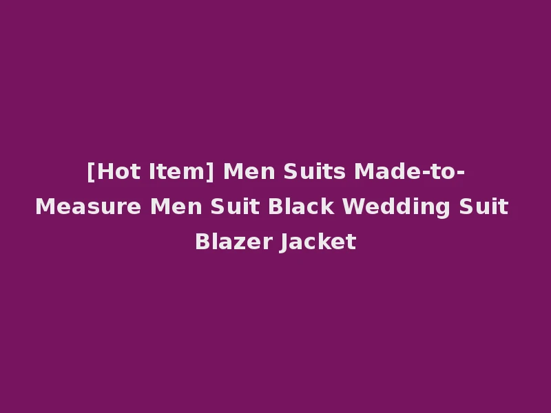 [Hot Item] Men Suits Made-to-Measure Men Suit Black Wedding Suit Blazer Jacket