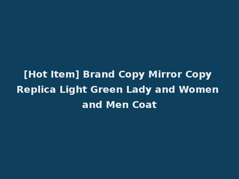 [Hot Item] Brand Copy Mirror Copy Replica Light Green Lady and Women and Men Coat