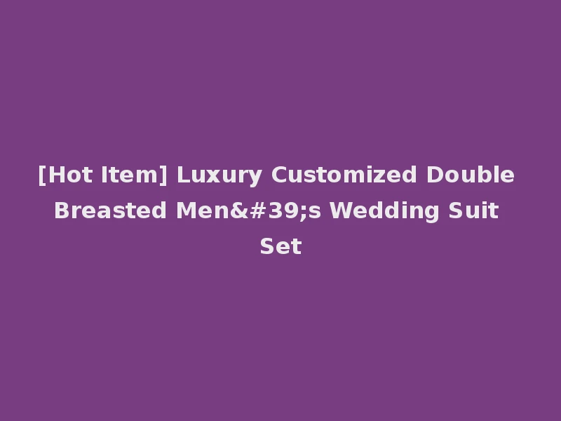 [Hot Item] Luxury Customized Double Breasted Men's Wedding Suit Set