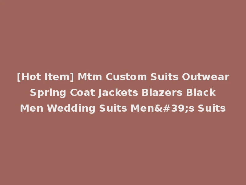 [Hot Item] Mtm Custom Suits Outwear Spring Coat Jackets Blazers Black Men Wedding Suits Men's Suits