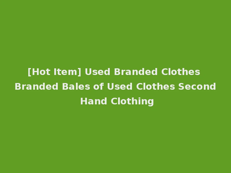 [Hot Item] Used Branded Clothes Branded Bales of Used Clothes Second Hand Clothing
