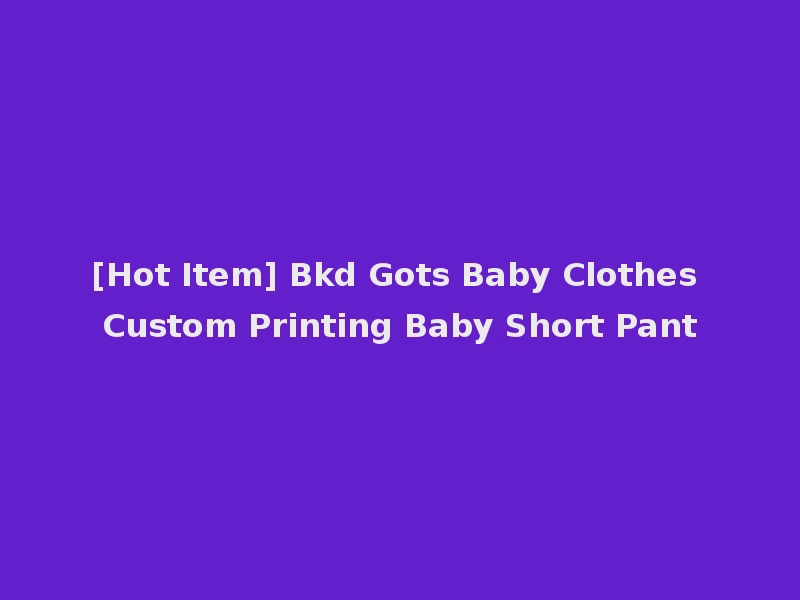 [Hot Item] Bkd Gots Baby Clothes Custom Printing Baby Short Pant