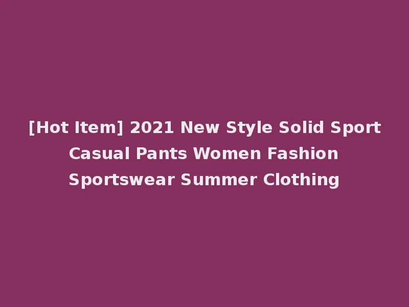 [Hot Item] 2021 New Style Solid Sport Casual Pants Women Fashion Sportswear Summer Clothing