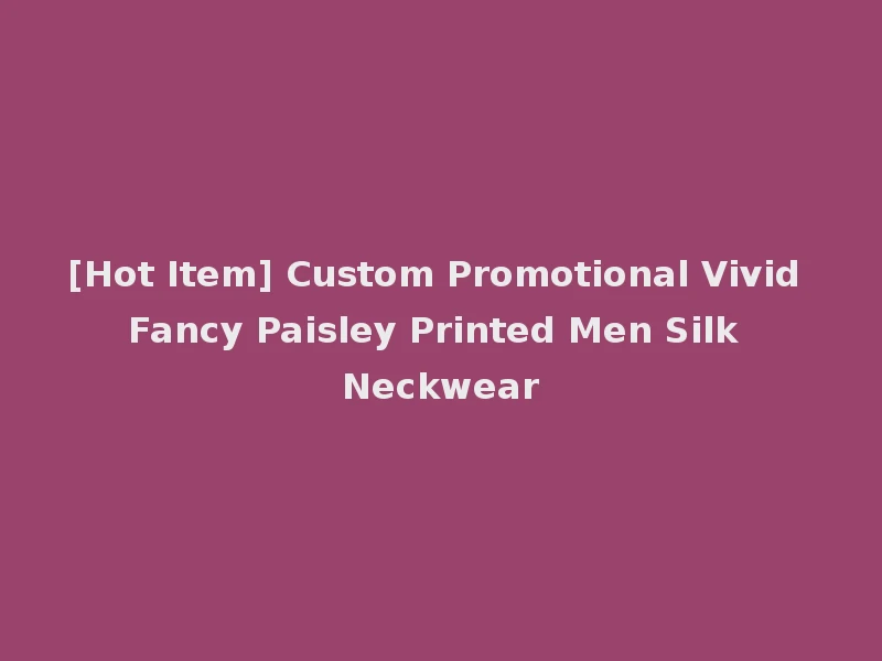 [Hot Item] Custom Promotional Vivid Fancy Paisley Printed Men Silk Neckwear