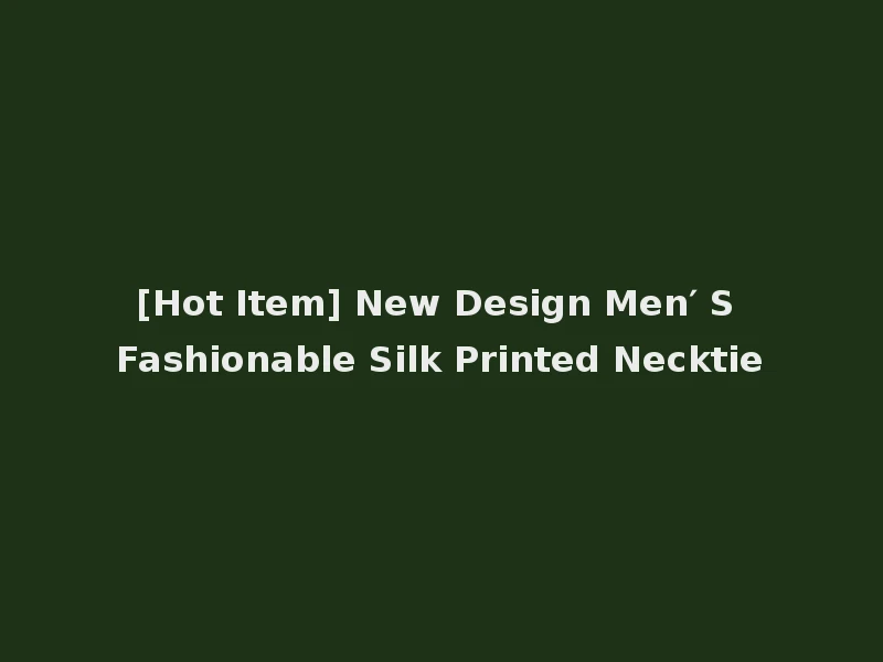 [Hot Item] New Design Men′ S Fashionable Silk Printed Necktie