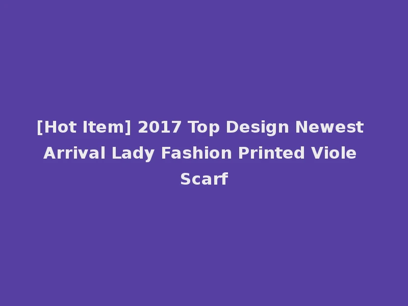 [Hot Item] 2017 Top Design Newest Arrival Lady Fashion Printed Viole Scarf
