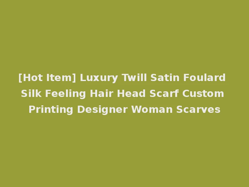 [Hot Item] Luxury Twill Satin Foulard Silk Feeling Hair Head Scarf Custom Printing Designer Woman Scarves