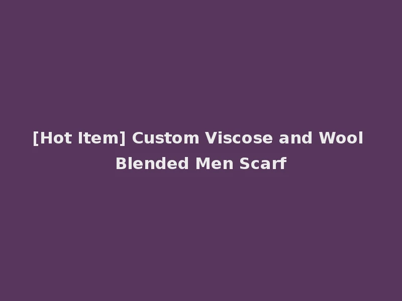 [Hot Item] Custom Viscose and Wool Blended Men Scarf