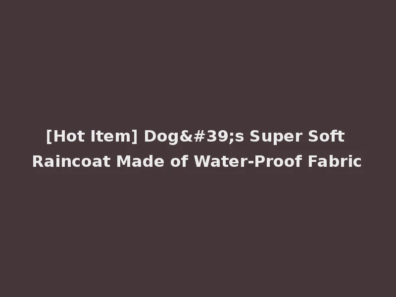 [Hot Item] Dog's Super Soft Raincoat Made of Water-Proof Fabric