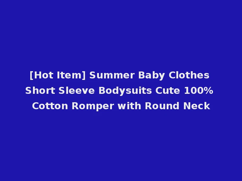 [Hot Item] Summer Baby Clothes Short Sleeve Bodysuits Cute 100% Cotton Romper with Round Neck