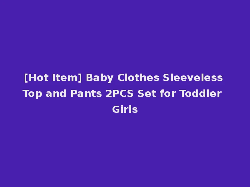 [Hot Item] Baby Clothes Sleeveless Top and Pants 2PCS Set for Toddler Girls