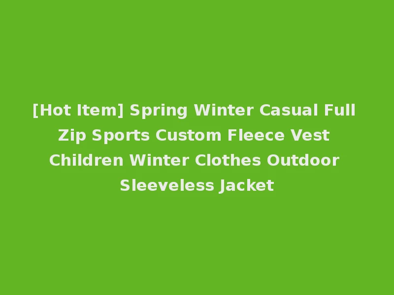 [Hot Item] Spring Winter Casual Full Zip Sports Custom Fleece Vest Children Winter Clothes Outdoor Sleeveless Jacket