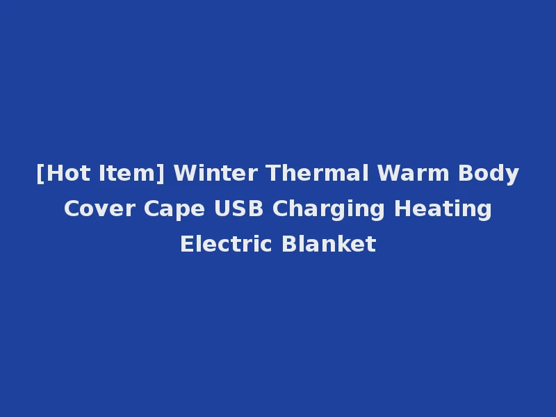 [Hot Item] Winter Thermal Warm Body Cover Cape USB Charging Heating Electric Blanket