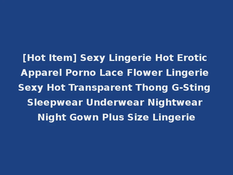 [Hot Item] Sexy Lingerie Hot Erotic Apparel Porno Lace Flower Lingerie Sexy Hot Transparent Thong G-Sting Sleepwear Underwear Nightwear Night Gown Plus Size Lingerie