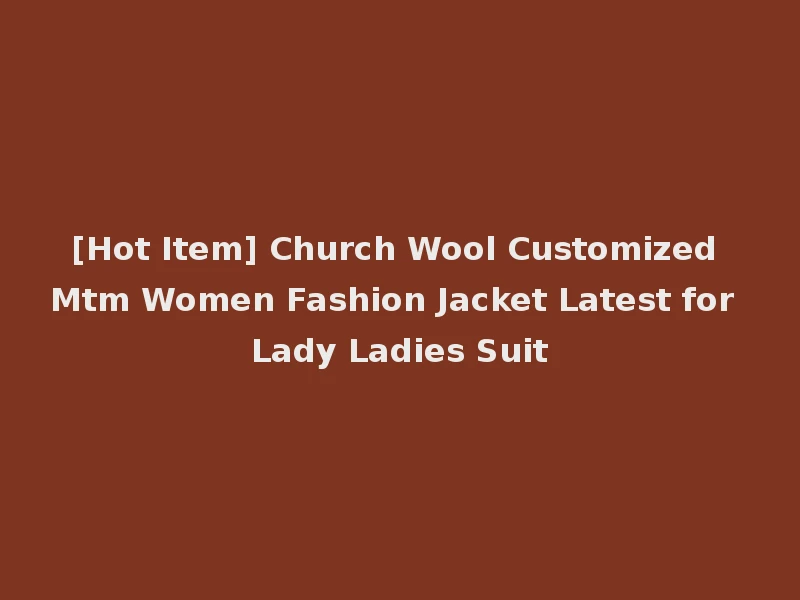 [Hot Item] Church Wool Customized Mtm Women Fashion Jacket Latest for Lady Ladies Suit