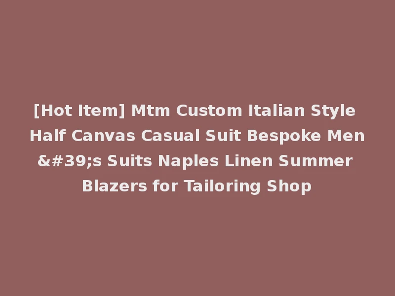 [Hot Item] Mtm Custom Italian Style Half Canvas Casual Suit Bespoke Men's Suits Naples Linen Summer Blazers for Tailoring Shop