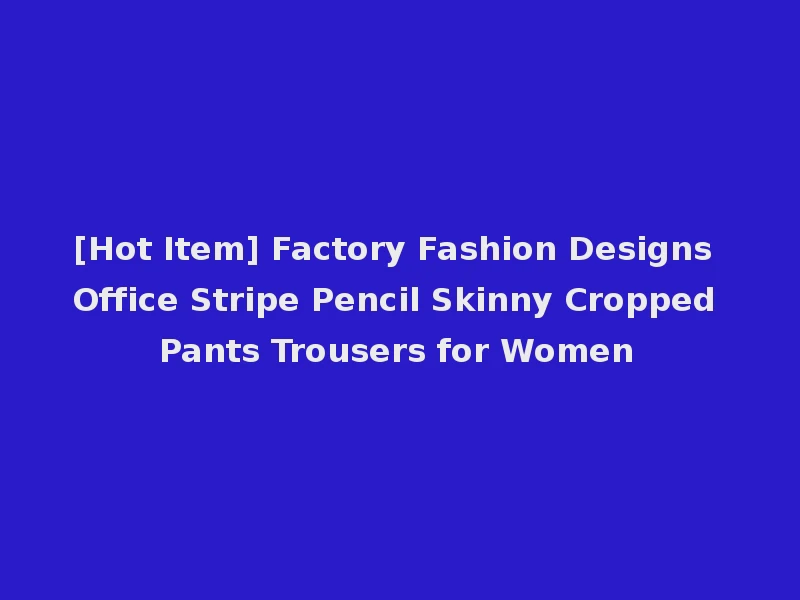 [Hot Item] Factory Fashion Designs Office Stripe Pencil Skinny Cropped Pants Trousers for Women