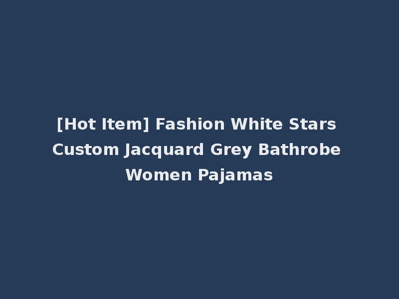 [Hot Item] Fashion White Stars Custom Jacquard Grey Bathrobe Women Pajamas