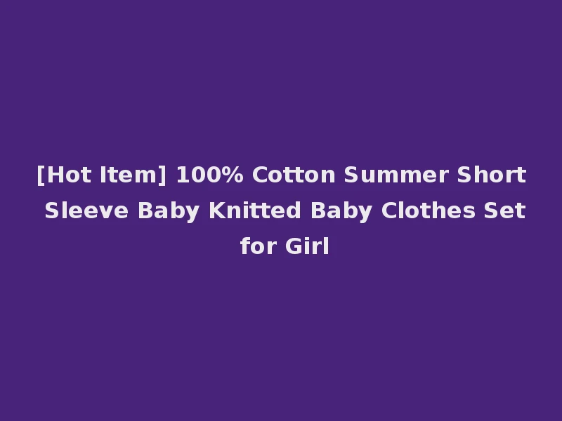 [Hot Item] 100% Cotton Summer Short Sleeve Baby Knitted Baby Clothes Set for Girl