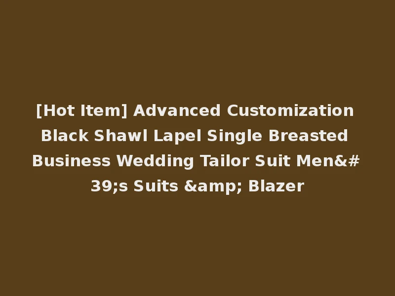 [Hot Item] Advanced Customization Black Shawl Lapel Single Breasted Business Wedding Tailor Suit Men's Suits & Blazer
