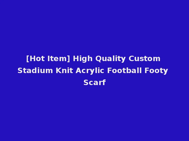 [Hot Item] High Quality Custom Stadium Knit Acrylic Football Footy Scarf