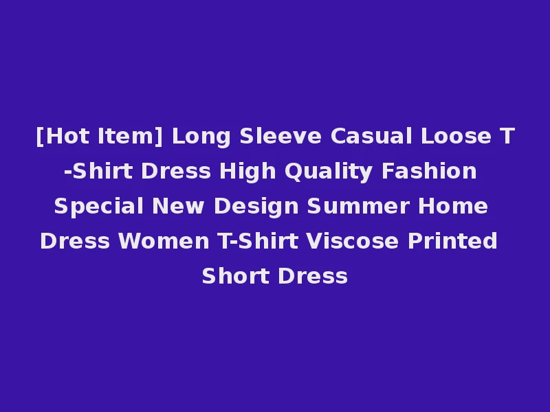[Hot Item] Long Sleeve Casual Loose T-Shirt Dress High Quality Fashion Special New Design Summer Home Dress Women T-Shirt Viscose Printed Short Dress