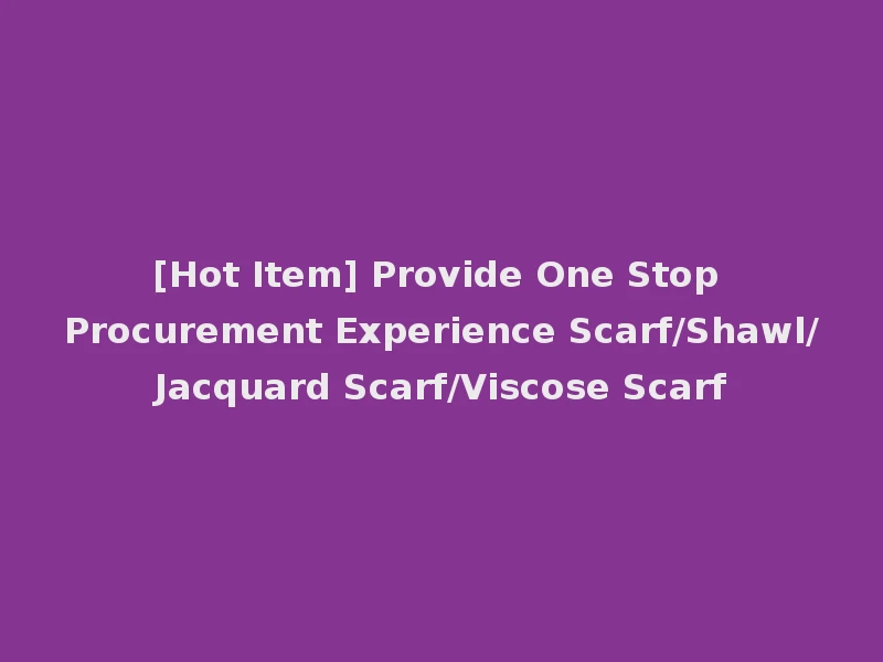 [Hot Item] Provide One Stop Procurement Experience Scarf/Shawl/Jacquard Scarf/Viscose Scarf