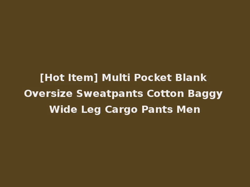 [Hot Item] Multi Pocket Blank Oversize Sweatpants Cotton Baggy Wide Leg Cargo Pants Men