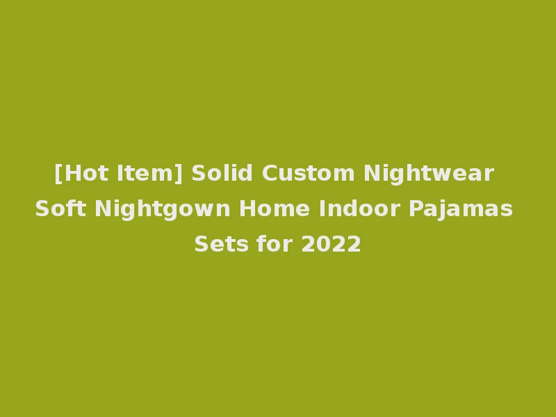 [Hot Item] Solid Custom Nightwear Soft Nightgown Home Indoor Pajamas Sets for 2022