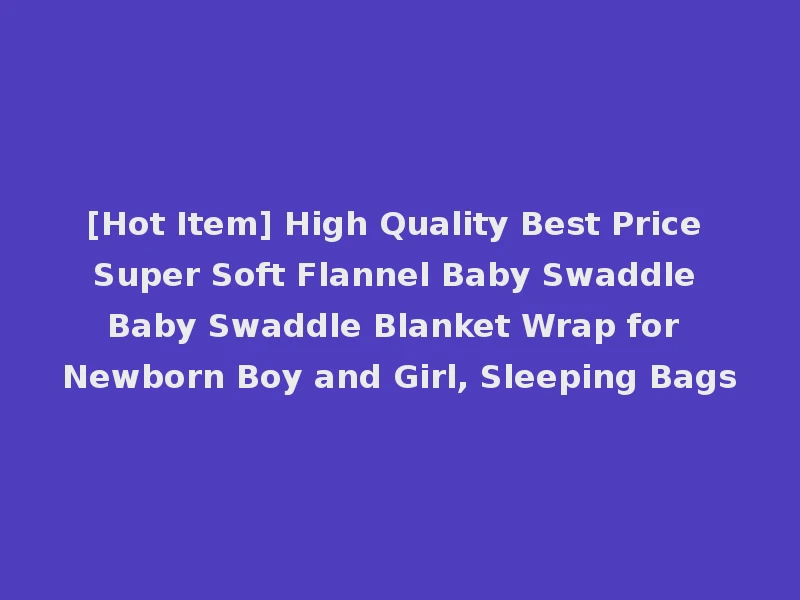 [Hot Item] High Quality Best Price Super Soft Flannel Baby Swaddle Baby Swaddle Blanket Wrap for Newborn Boy and Girl, Sleeping Bags